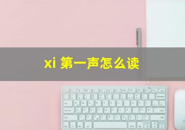 xi 第一声怎么读